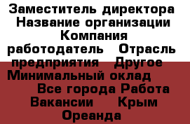 Заместитель директора › Название организации ­ Компания-работодатель › Отрасль предприятия ­ Другое › Минимальный оклад ­ 35 000 - Все города Работа » Вакансии   . Крым,Ореанда